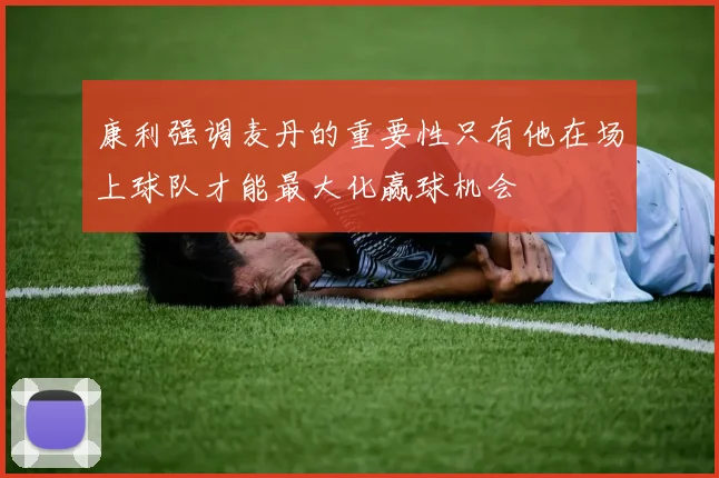 康利强调麦丹的重要性只有他在场上球队才能最大化赢球机会