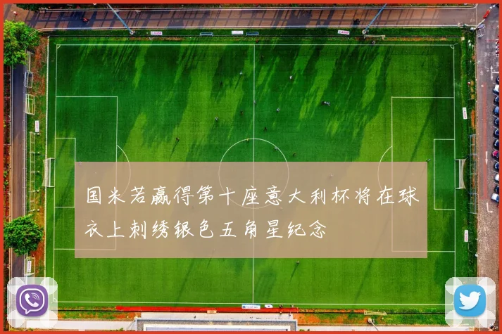 国米若赢得第十座意大利杯将在球衣上刺绣银色五角星纪念