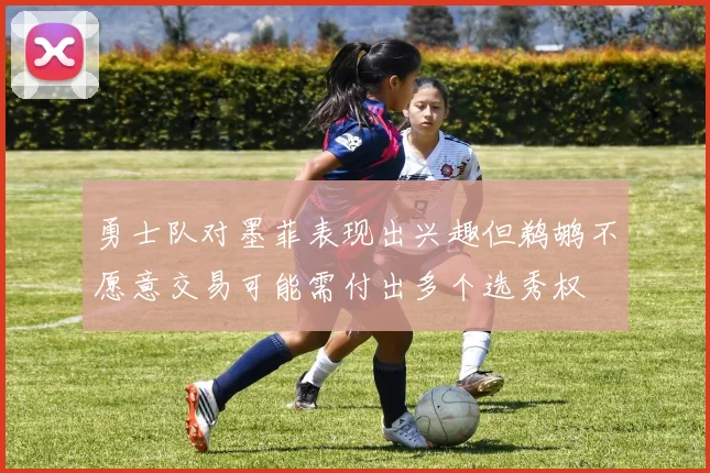 勇士队对墨菲表现出兴趣但鹈鹕不愿意交易可能需付出多个选秀权