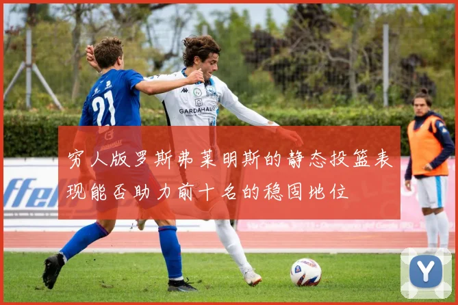 穷人版罗斯弗莱明斯的静态投篮表现能否助力前十名的稳固地位