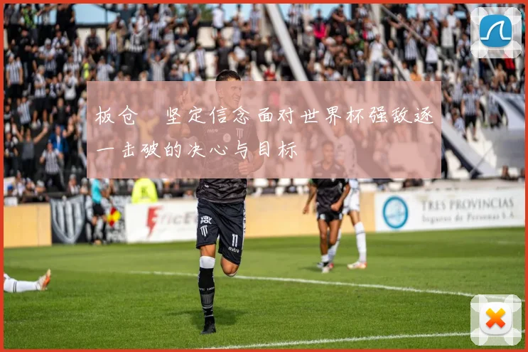 板仓滉坚定信念面对世界杯强敌逐一击破的决心与目标