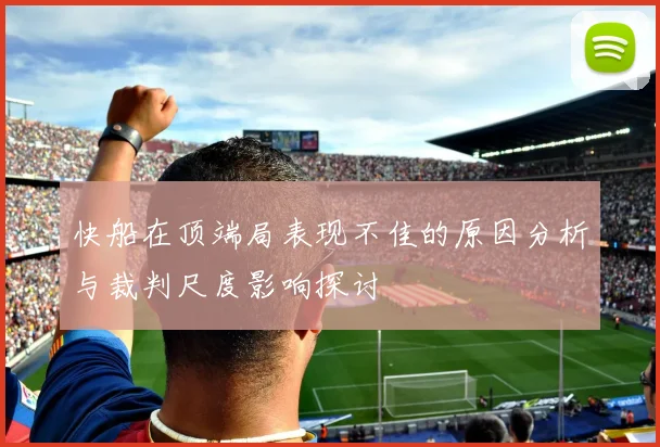 快船在顶端局表现不佳的原因分析与裁判尺度影响探讨