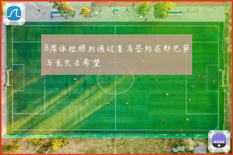 B席体检顺利通过皇马签约在即巴萨马竞失去希望