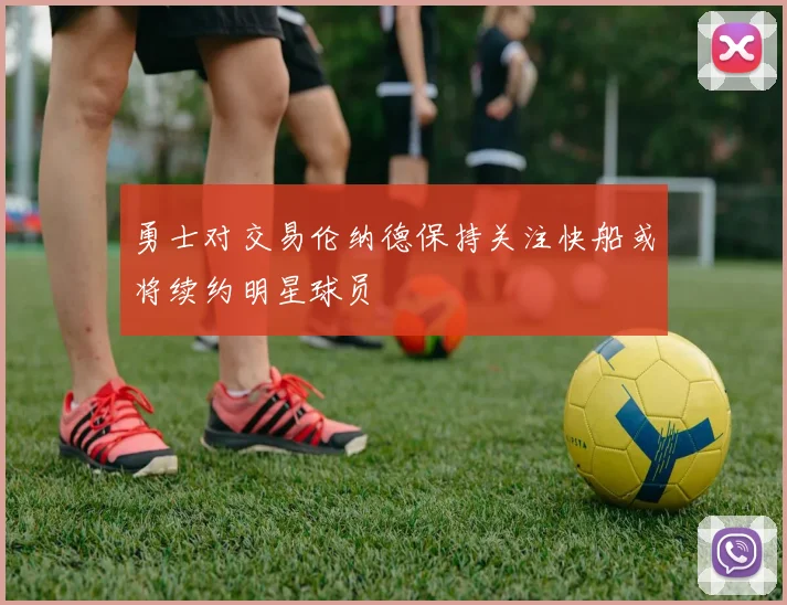 勇士对交易伦纳德保持关注快船或将续约明星球员